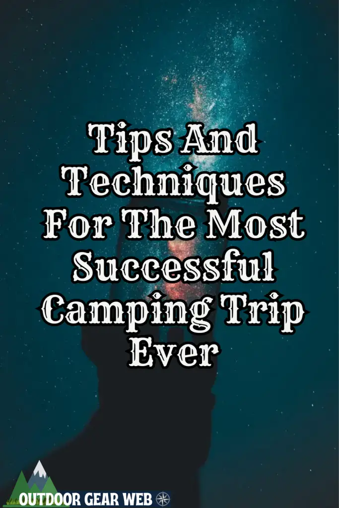 Tips And Techniques For The Most Successful Camping Trip Ever